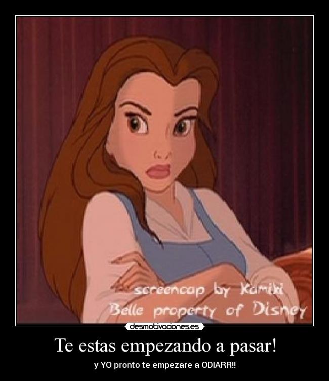 Te estas empezando a pasar! - y YO pronto te empezare a ODIARR!!