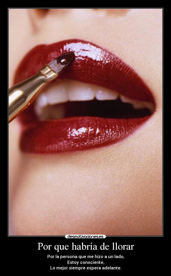 Por que habría de llorar - Por la persona que me hizo a un lado,
Estoy consciente,
Lo mejor siempre espera adelante.