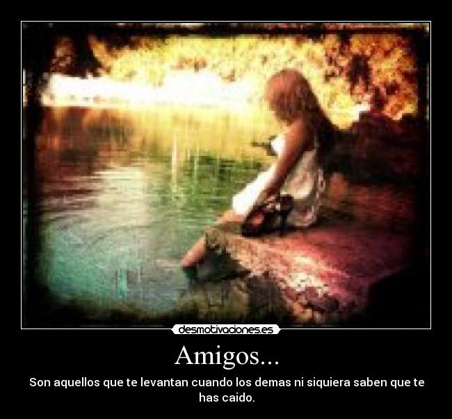 Amigos... - Son aquellos que te levantan cuando los demas ni siquiera saben que te has caido.