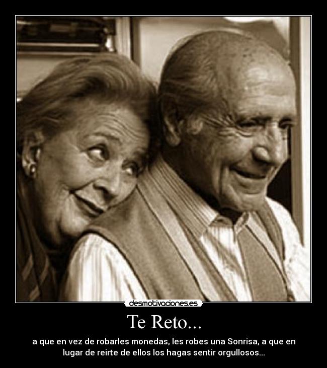 Te Reto... - a que en vez de robarles monedas, les robes una Sonrisa, a que en
lugar de reirte de ellos los hagas sentir orgullosos...