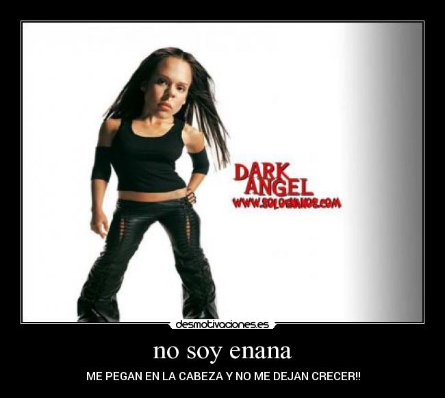 no soy enana - ME PEGAN EN LA CABEZA Y NO ME DEJAN CRECER!!