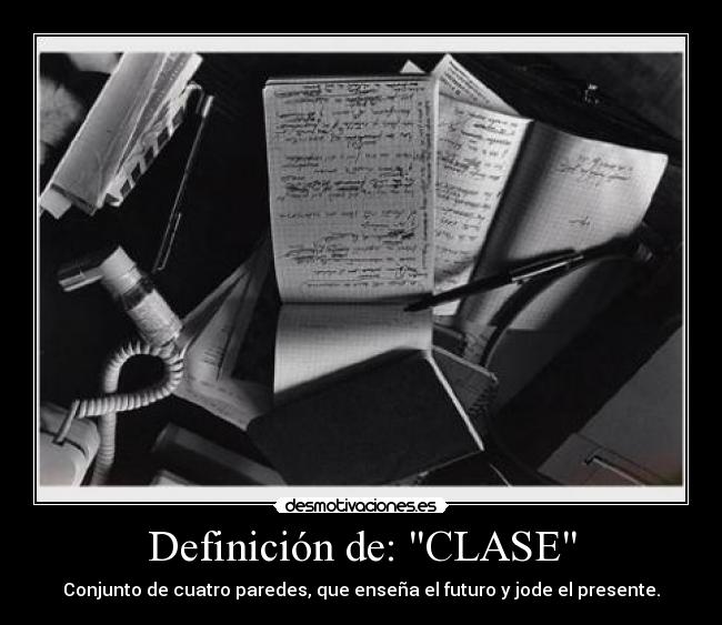 Definición de: CLASE - Conjunto de cuatro paredes, que enseña el futuro y jode el presente.