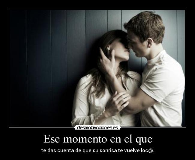 Ese momento en el que - te das cuenta de que su sonrisa te vuelve loc@.