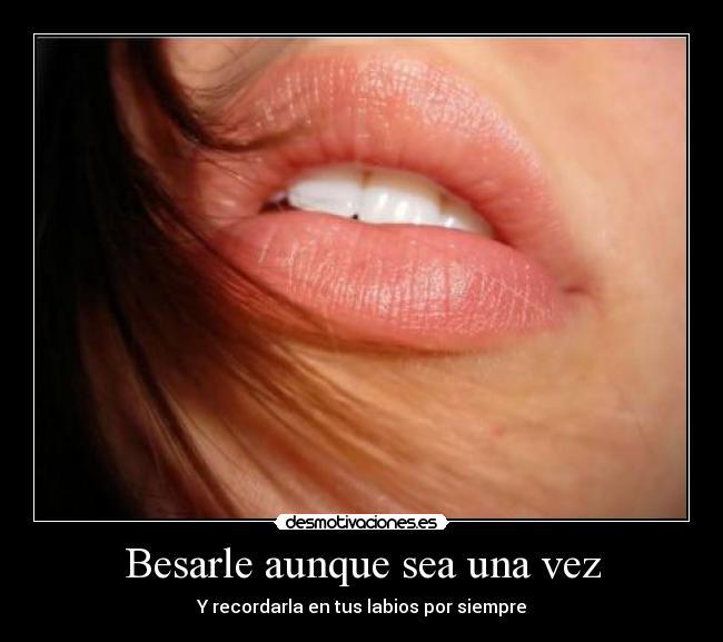 Besarle aunque sea una vez - Y recordarla en tus labios por siempre