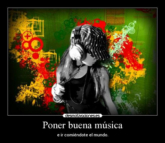 Poner buena música - e ir comiéndote el mundo.
