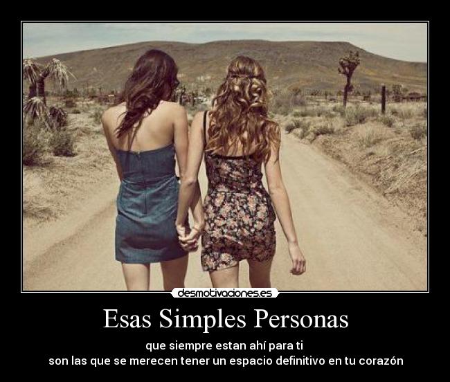 Esas Simples Personas - que siempre estan ahí para ti
son las que se merecen tener un espacio definitivo en tu corazón