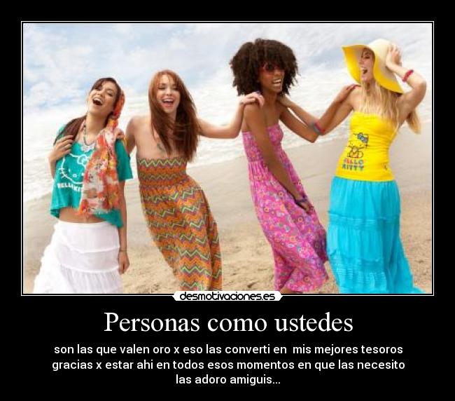 Personas como ustedes - son las que valen oro x eso las converti en mis mejores tesoros
gracias x estar ahi en todos esos momentos en que las necesito
las adoro amiguis...