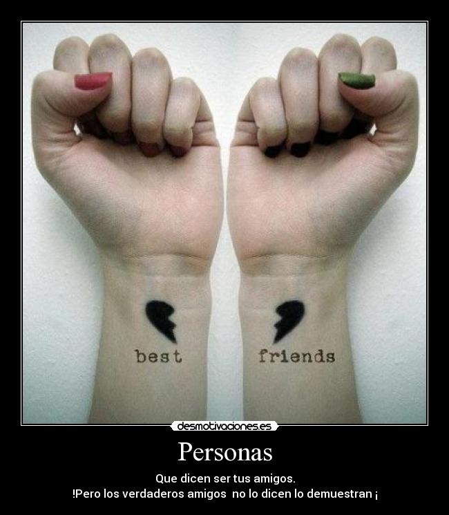 Personas - Que dicen ser tus amigos.
!Pero los verdaderos amigos  no lo dicen lo demuestran ¡