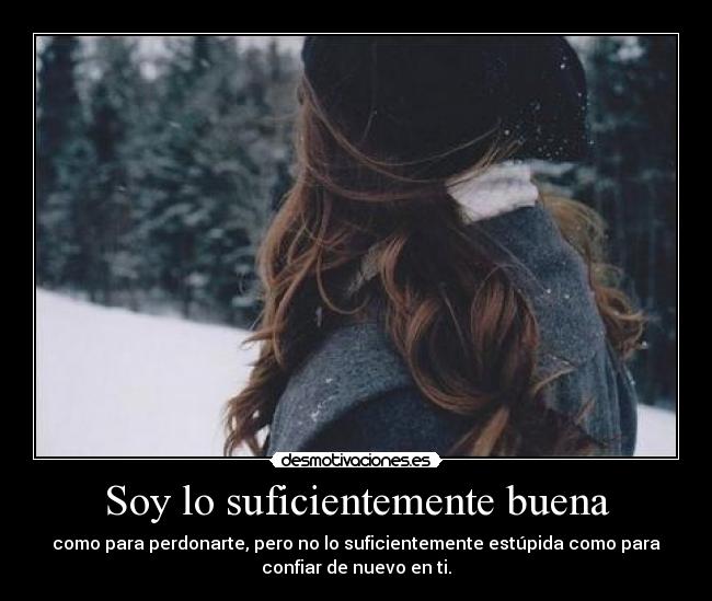 Soy lo suficientemente buena - como para perdonarte, pero no lo suficientemente estúpida como para
confiar de nuevo en ti.