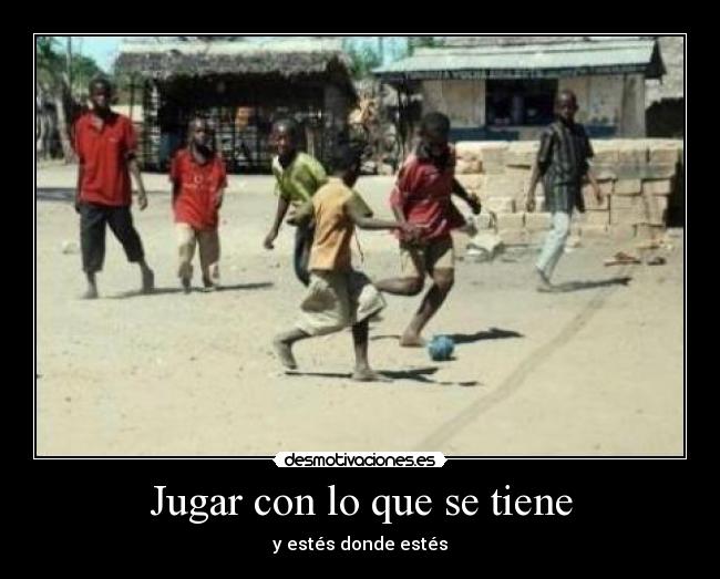 Jugar con lo que se tiene - y estés donde estés