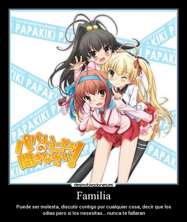 Familia - Puede ser molesta, discutir contigo por cualquier cosa, decir que los
odias pero si los nesesitas... nunca te fallaran