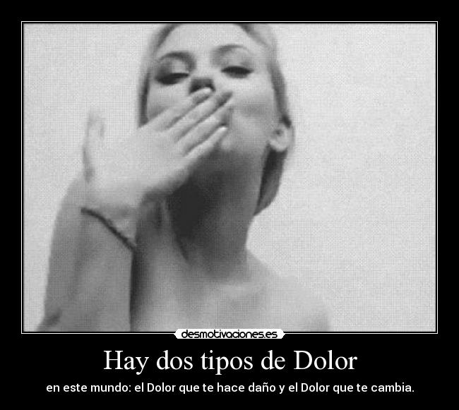 Hay dos tipos de Dolor - en este mundo: el Dolor que te hace daño y el Dolor que te cambia.