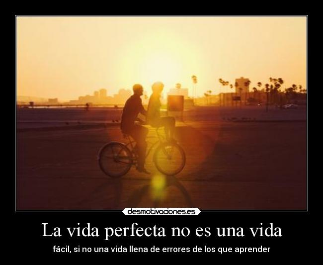 La vida perfecta no es una vida - fácil, si no una vida llena de errores de los que aprender
