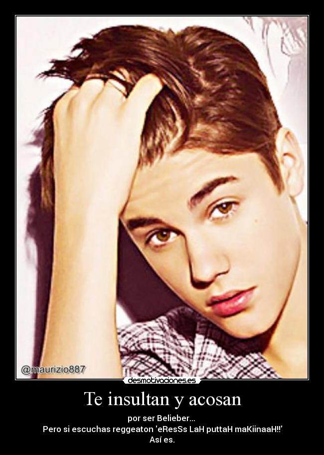 Te insultan y acosan - por ser Belieber... 
Pero si escuchas reggeaton eResSs LaH puttaH maKiinaaH!!
Así es.