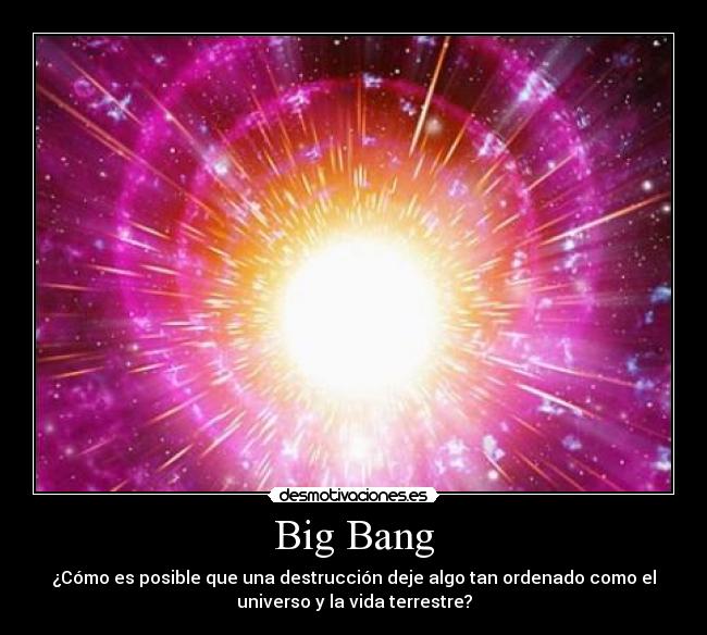 Big Bang - ¿Cómo es posible que una destrucción deje algo tan ordenado como el
universo y la vida terrestre?