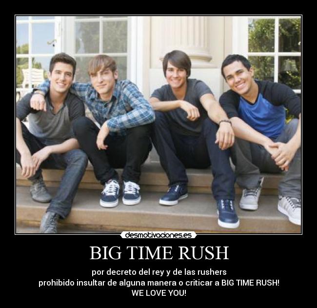 BIG TIME RUSH - por decreto del rey y de las rushers
prohibido insultar de alguna manera o criticar a BIG TIME RUSH!
WE LOVE YOU!