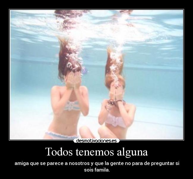 Todos tenemos alguna - amiga que se parece a nosotros y que la gente no para de preguntar si sois famila.