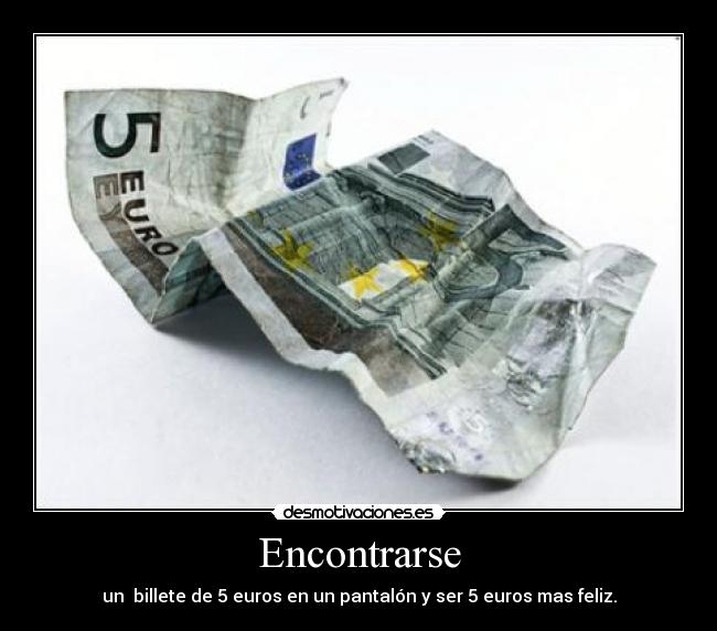 Encontrarse - un billete de 5 euros en un pantalón y ser 5 euros mas feliz.