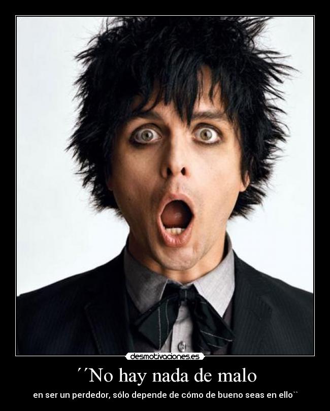 ´´No hay nada de malo - en ser un perdedor, sólo depende de cómo de bueno seas en ello``