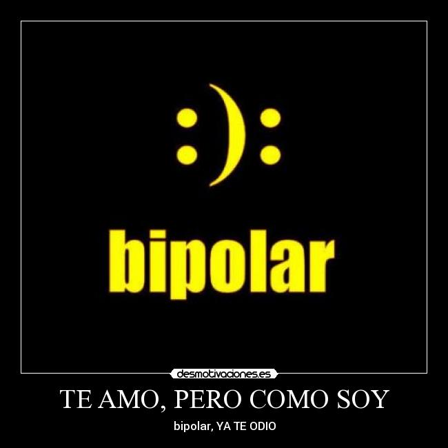 TE AMO, PERO COMO SOY - bipolar, YA TE ODIO