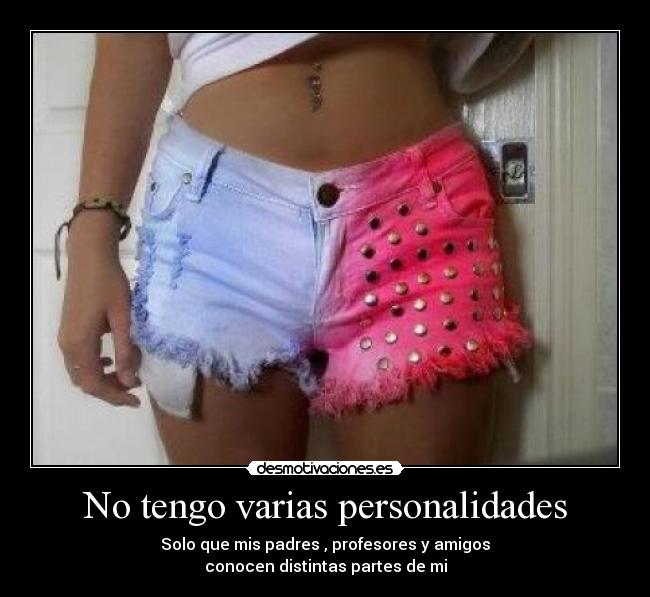 No tengo varias personalidades - Solo que mis padres , profesores y amigos
conocen distintas partes de mi