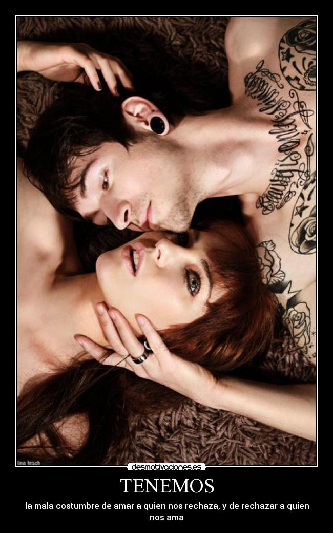 TENEMOS - la mala costumbre de amar a quien nos rechaza, y de rechazar a quien nos ama