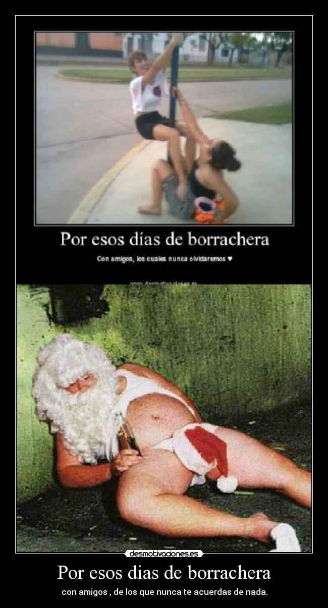 Por esos dias de borrachera - con amigos , de los que nunca te acuerdas de nada.