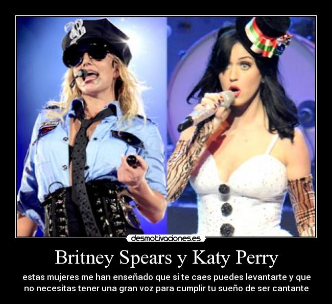 Britney Spears y Katy Perry - estas mujeres me han enseñado que si te caes puedes levantarte y que
no necesitas tener una gran voz para cumplir tu sueño de ser cantante