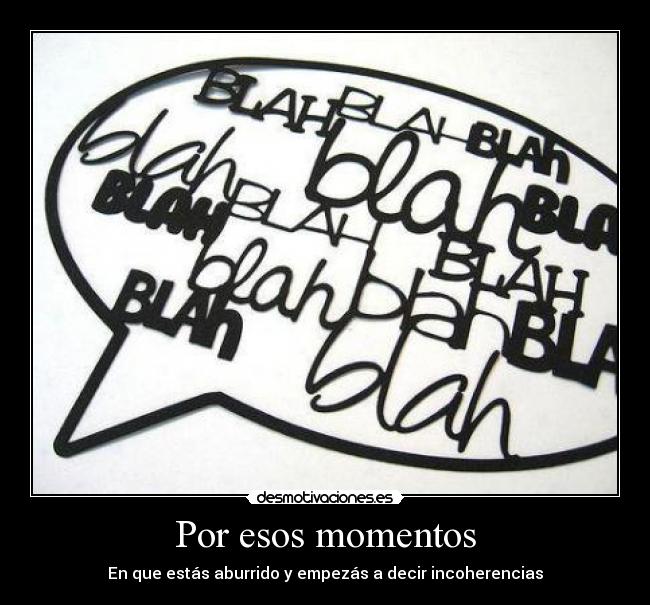 Por esos momentos - En que estás aburrido y empezás a decir incoherencias