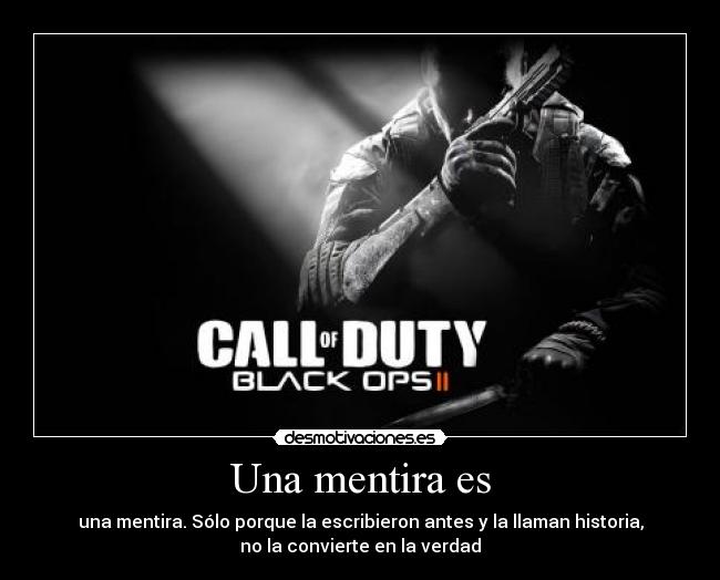 Una mentira es - una mentira. Sólo porque la escribieron antes y la llaman historia,
no la convierte en la verdad