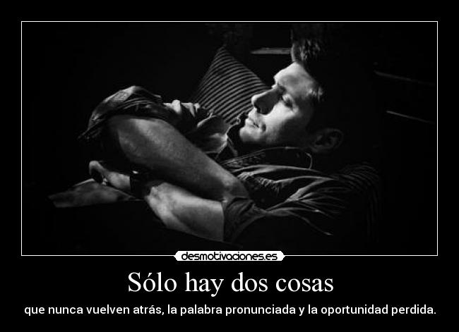 Sólo hay dos cosas - que nunca vuelven atrás, la palabra pronunciada y la oportunidad perdida.