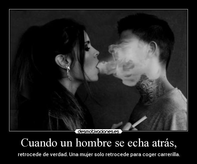 Cuando un hombre se echa atrás, - retrocede de verdad. Una mujer solo retrocede para coger carrerilla.