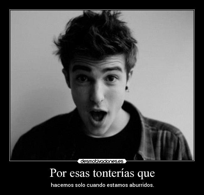 Por esas tonterías que - hacemos solo cuando estamos aburridos.
