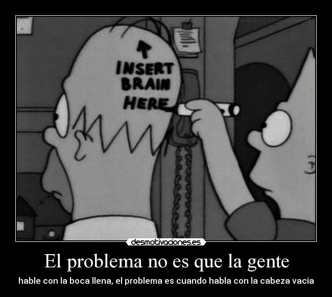 El problema no es que la gente - hable con la boca llena, el problema es cuando habla con la cabeza vacía