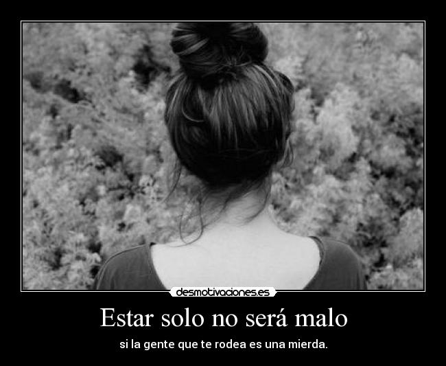 Estar solo no será malo - si la gente que te rodea es una mierda.