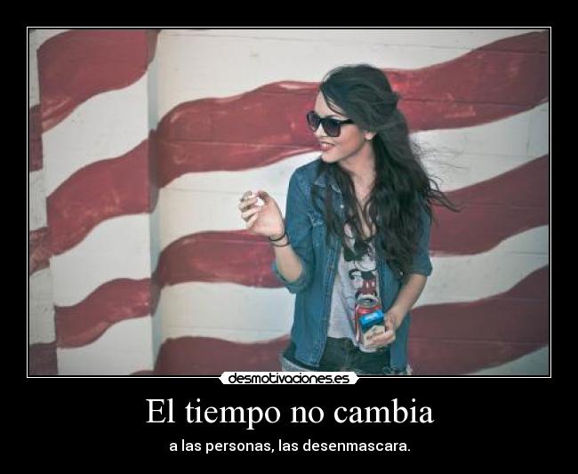 El tiempo no cambia - a las personas, las desenmascara.