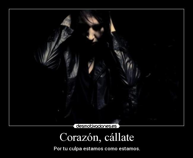 Corazón, cállate - Por tu culpa estamos como estamos.
