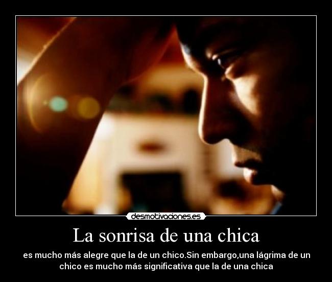 La sonrisa de una chica - es mucho más alegre que la de un chico.Sin embargo,una lágrima de un
chico es mucho más significativa que la de una chica