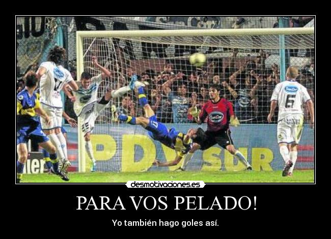 PARA VOS PELADO! - Yo también hago goles así.