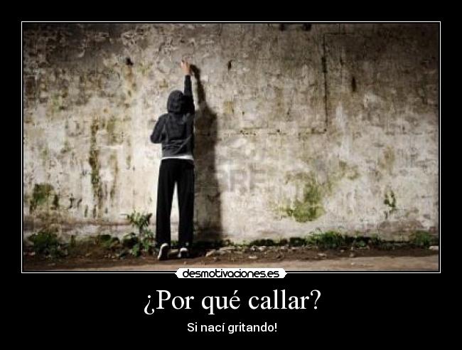 ¿Por qué callar? - Si nací gritando!