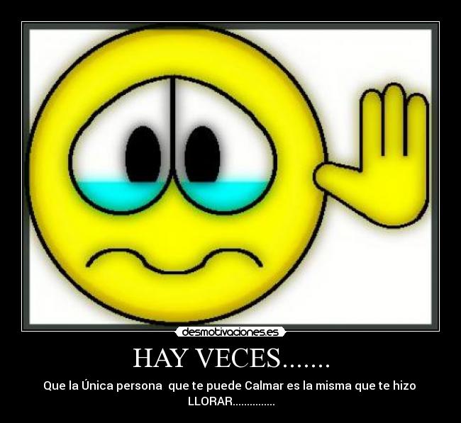 HAY VECES....... - Que la Única persona  que te puede Calmar es la misma que te hizo 
LLORAR...............