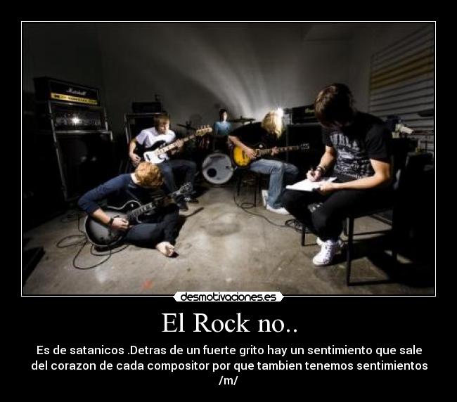 El Rock no.. - Es de satanicos .Detras de un fuerte grito hay un sentimiento que sale
del corazon de cada compositor por que tambien tenemos sentimientos
/m/