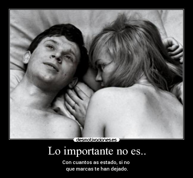 Lo importante no es.. - Con cuantos as estado, si no
que marcas te han dejado.