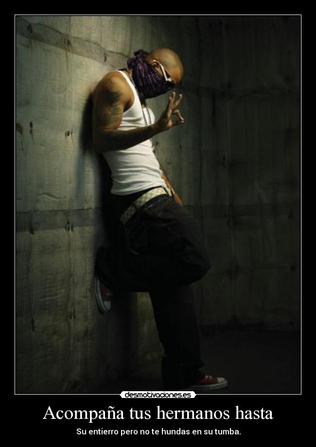 Acompaña tus hermanos hasta - Su entierro pero no te hundas en su tumba.