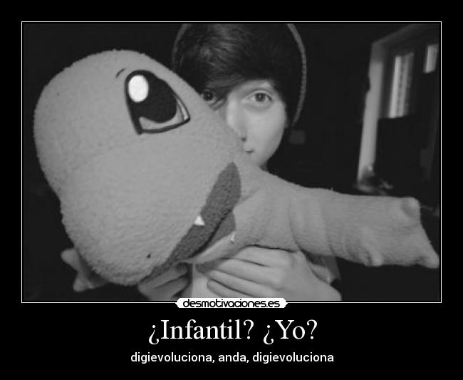 ¿Infantil? ¿Yo? -