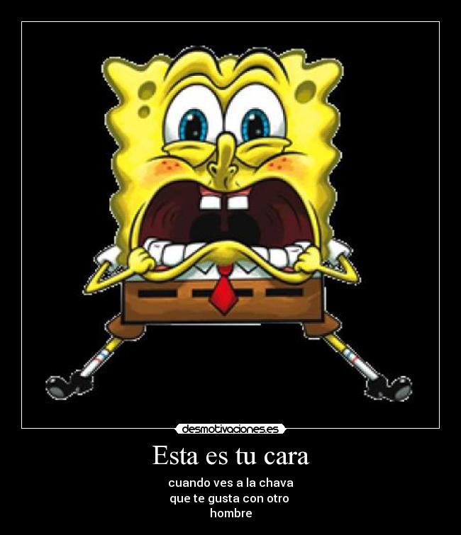 Esta es tu cara - cuando ves a la chava
que te gusta con otro
hombre