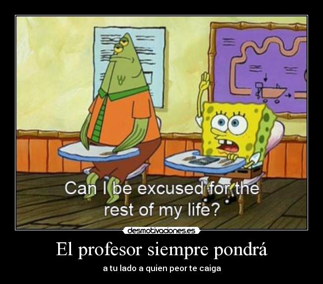 El profesor siempre pondrá - a tu lado a quien peor te caiga