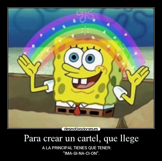 Para crear un cartel, que llege - A LA PRINCIPAL TIENES QUE TENER:
IMA-GI-NA-CI-ON.