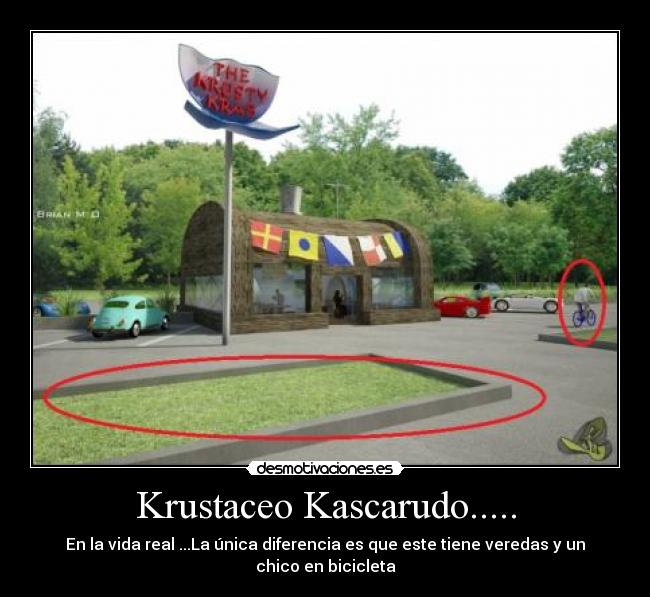 Krustaceo Kascarudo..... - En la vida real ...La única diferencia es que este tiene veredas y un chico en bicicleta