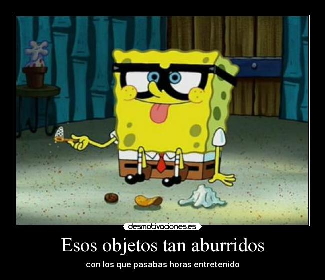 Esos objetos tan aburridos - con los que pasabas horas entretenido
